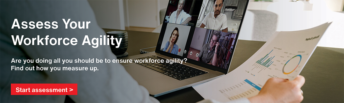 Assess Your Workforce 
                        Agility - Are you doing all you should to ensure workforce agility? Find out how you measure up.
                        Start Assessment >