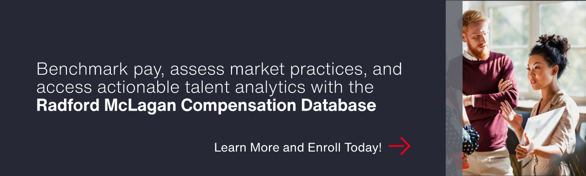 Do you 
    have the compensation data you need heading into the second half of 2024? Learn how the Radford McLagan Compensation Database can help.
     - Learn More and Enroll Today!
